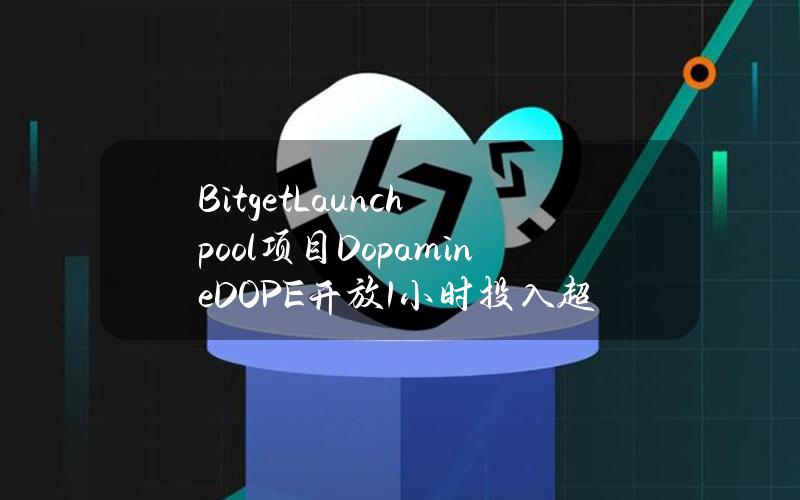 BitgetLaunchpool项目Dopamine（DOPE）开放1小时投入超1970万枚BGB及1480万枚USDT