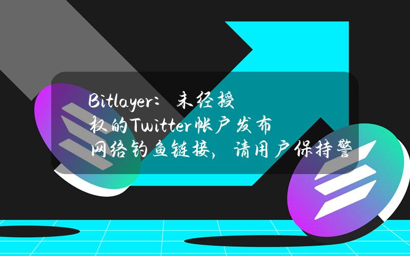 Bitlayer：未经授权的Twitter帐户发布网络钓鱼链接，请用户保持警惕