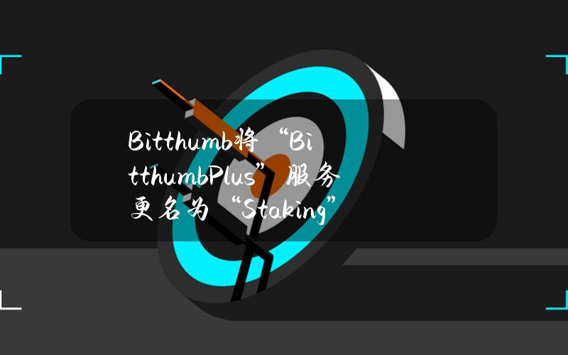 Bitthumb将“BitthumbPlus”服务更名为“Staking”