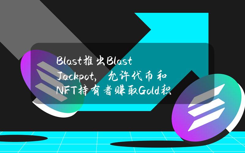 Blast推出BlastJackpot，允许代币和NFT持有者赚取Gold积分