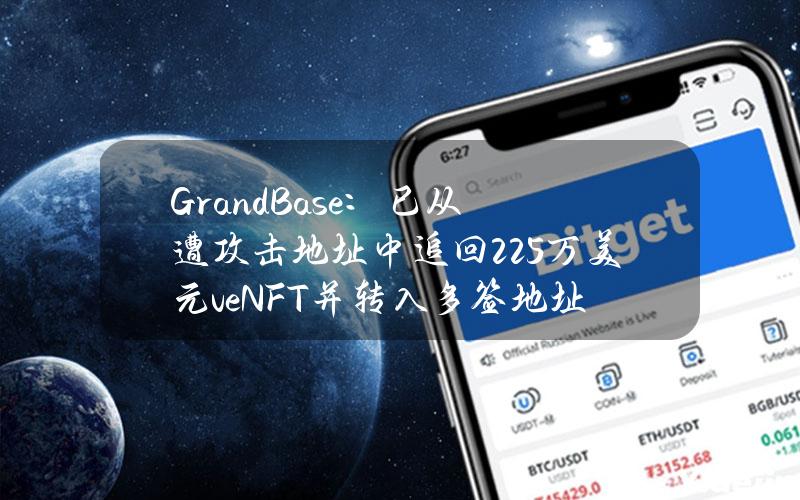 GrandBase：已从遭攻击地址中追回22.5万美元veNFT并转入多签地址