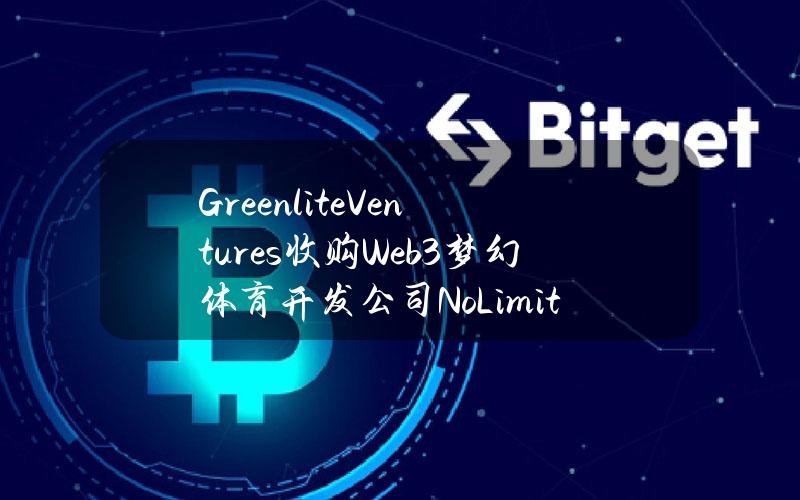 GreenliteVentures收购Web3梦幻体育开发公司NoLimitTechnology