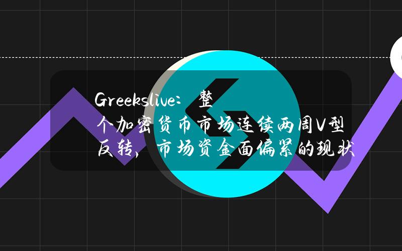 Greeks.live：整个加密货币市场连续两周V型反转，市场资金面偏紧的现状还将持续