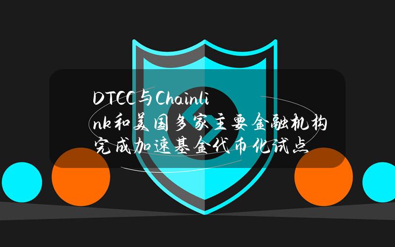 DTCC与Chainlink和美国多家主要金融机构完成加速基金代币化试点