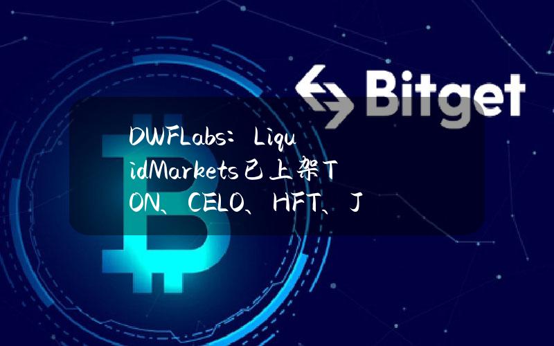 DWFLabs：LiquidMarkets已上架TON、CELO、HFT、JASMY、METIS