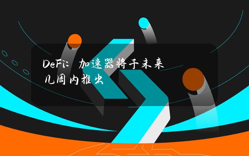 De.Fi：加速器将于未来几周内推出