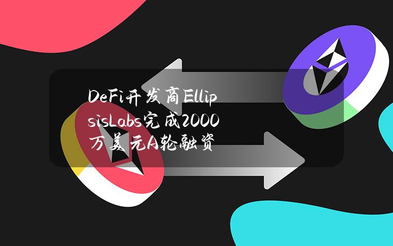 DeFi开发商EllipsisLabs完成2000万美元A轮融资