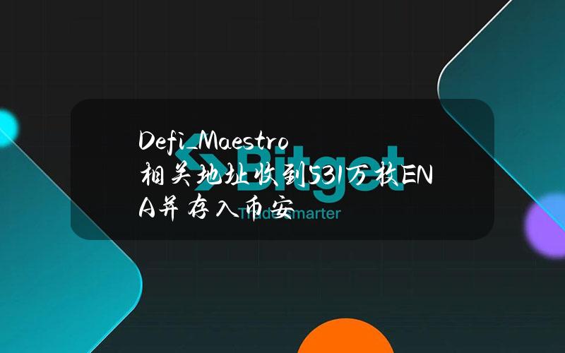 Defi_Maestro相关地址收到531万枚ENA并存入币安