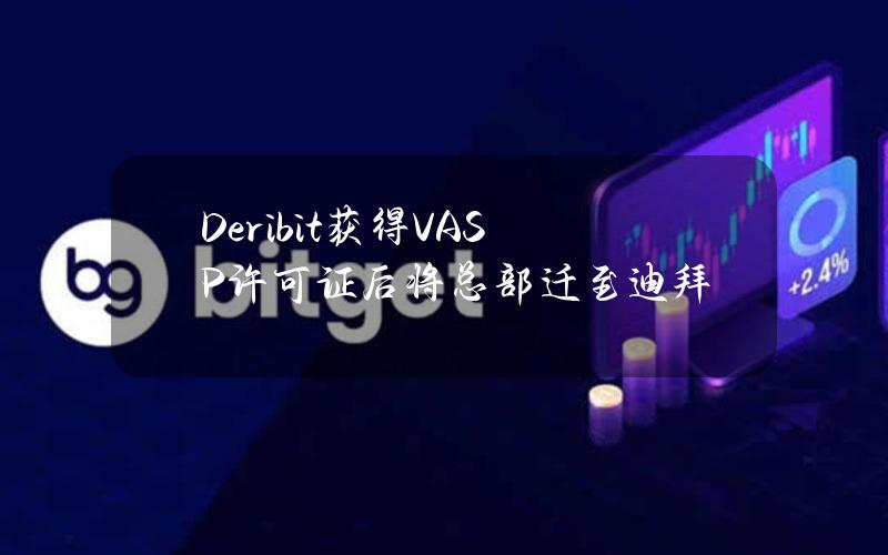 Deribit获得VASP许可证后将总部迁至迪拜