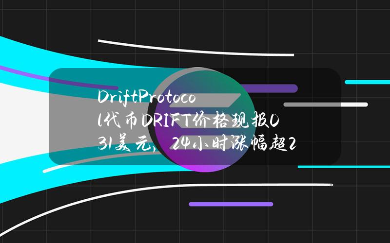 DriftProtocol代币（DRIFT）价格现报0.31美元，24小时涨幅超219%