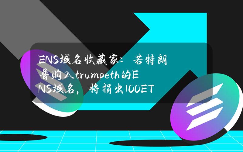 ENS域名收藏家：若特朗普购入trump.eth的ENS域名，将捐出100ETH