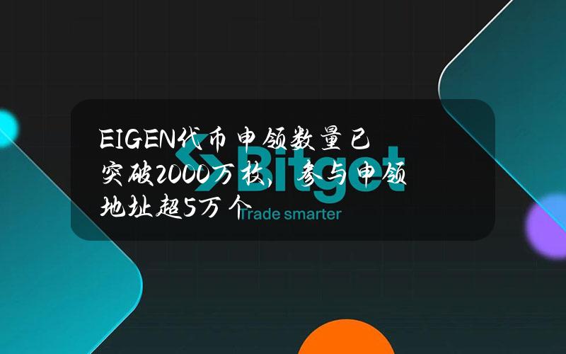 EIGEN代币申领数量已突破2000万枚，参与申领地址超5万个