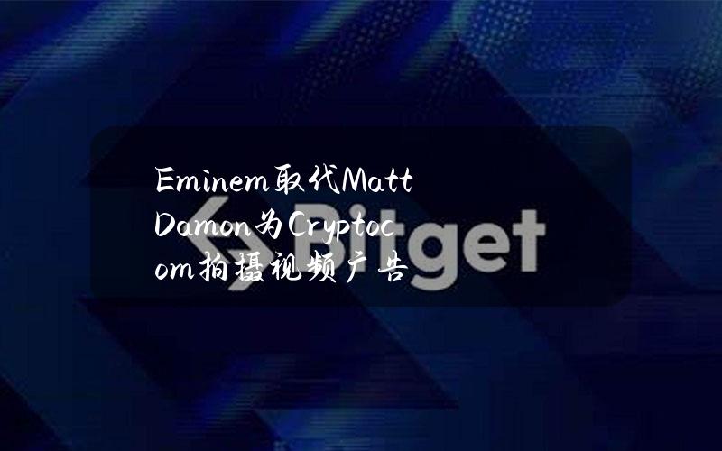 Eminem取代MattDamon为Crypto.com拍摄视频广告