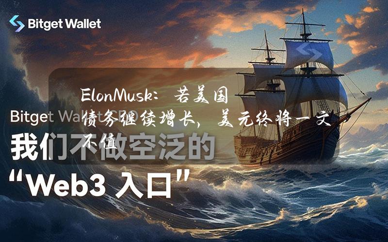 ElonMusk：若美国债务继续增长，美元终将一文不值