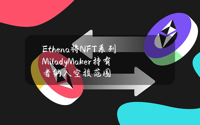 Ethena将NFT系列MiladyMaker持有者纳入空投范围