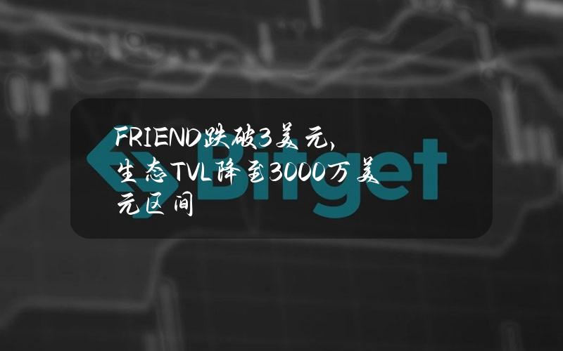 FRIEND跌破3美元，生态TVL降至3000万美元区间