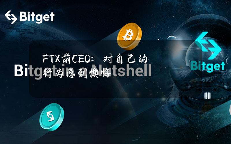 FTX前CEO：对自己的行为感到懊悔