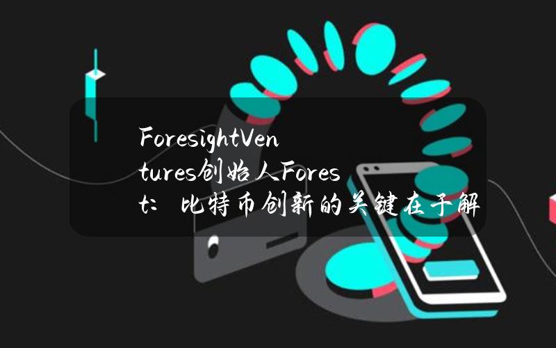 ForesightVentures创始人Forest：比特币创新的关键在于解决和L2或其他链间的通信问题