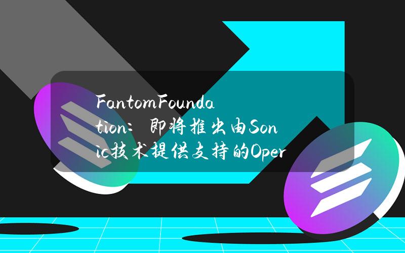 FantomFoundation：即将推出由Sonic技术提供支持的Opera