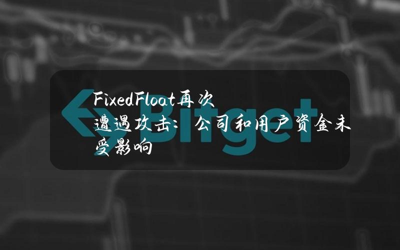 FixedFloat再次遭遇攻击：公司和用户资金未受影响