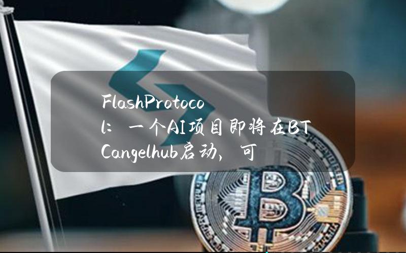 FlashProtocol：一个AI项目即将在BTCangelhub启动，可质押FLASH参与