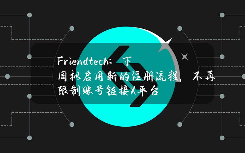 Friend.tech：下周拟启用新的注册流程，不再限制账号链接X平台