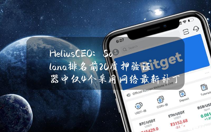 HeliusCEO：Solana排名前20质押验证器中仅4个采用网络最新补丁