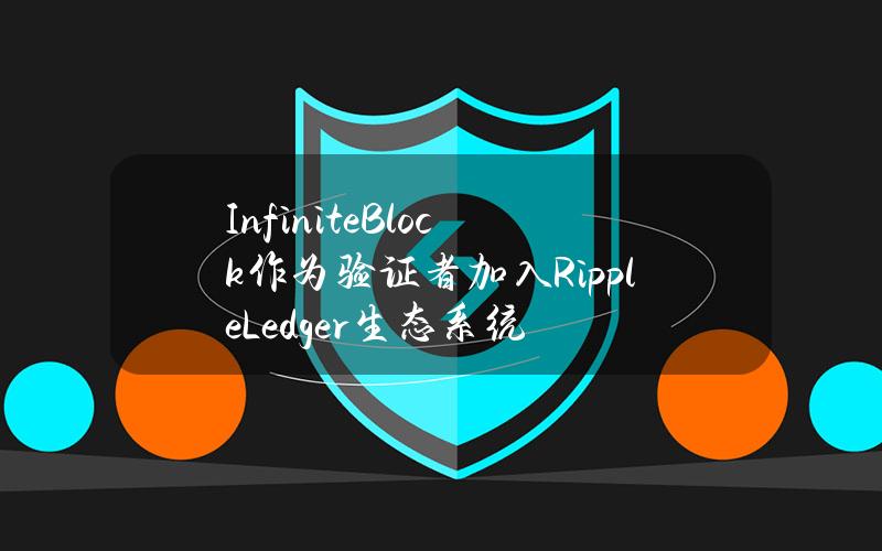 InfiniteBlock作为验证者加入RippleLedger生态系统