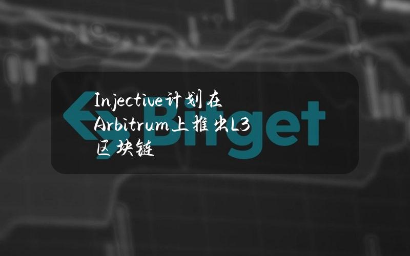 Injective计划在Arbitrum上推出L3区块链