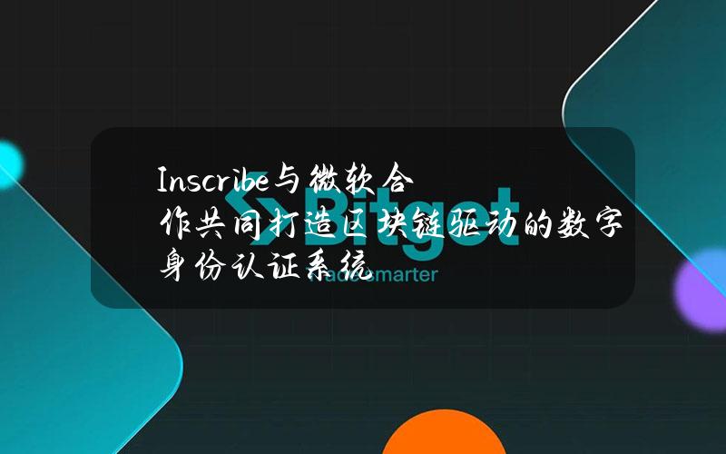 Inscribe与微软合作共同打造区块链驱动的数字身份认证系统