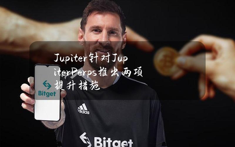 Jupiter针对JupiterPerps推出两项提升措施