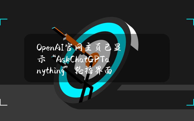 OpenAI官网主页已显示“AskChatGPTanything”轮播界面