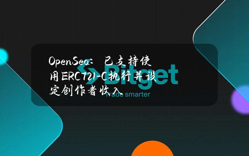 OpenSea：已支持使用ERC721-C执行并设定创作者收入