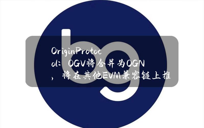 OriginProtocol：OGV将合并为OGN，将在其他EVM兼容链上推出原生LST