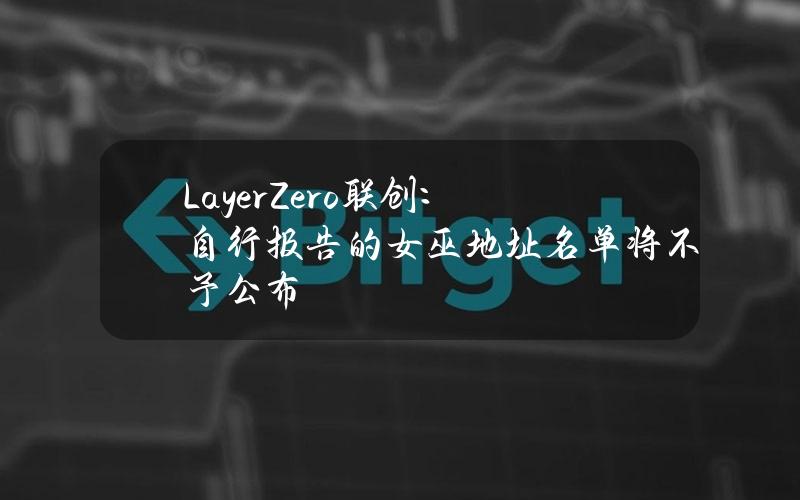 LayerZero联创：自行报告的女巫地址名单将不予公布