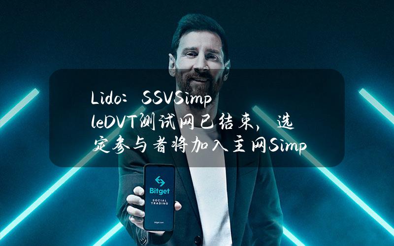 Lido：SSVSimpleDVT测试网已结束，选定参与者将加入主网SimpleDVT模块