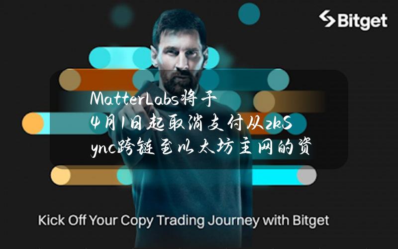 MatterLabs将于4月1日起取消支付从zkSync跨链至以太坊主网的资金交易费用