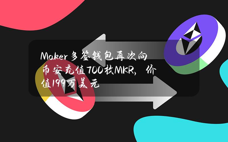 Maker多签钱包再次向币安充值700枚MKR，价值199万美元