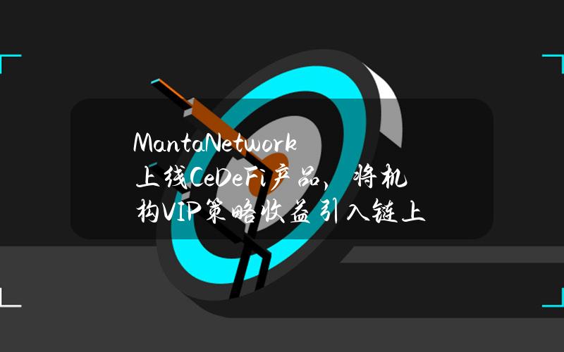 MantaNetwork上线CeDeFi产品，将机构VIP策略收益引入链上