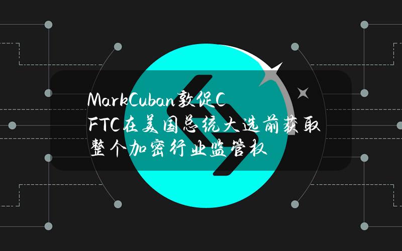 MarkCuban敦促CFTC在美国总统大选前获取整个加密行业监管权