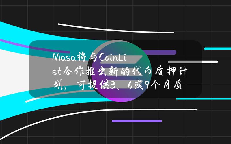 Masa将与CoinList合作推出新的代币质押计划，可提供3、6或9个月质押期