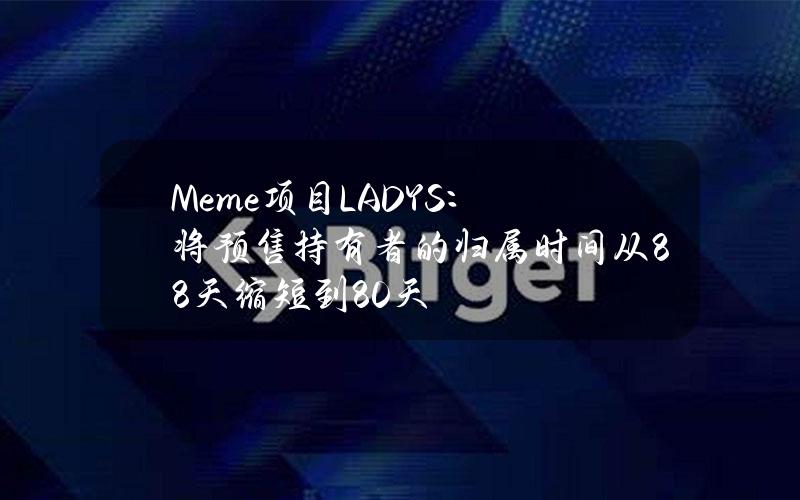 Meme项目LADYS：将预售持有者的归属时间从88天缩短到80天