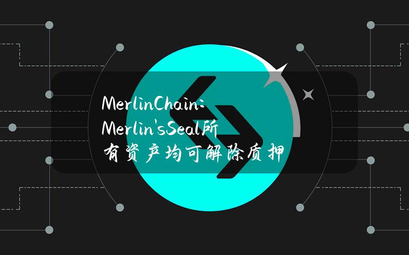 MerlinChain：Merlin'sSeal所有资产均可解除质押