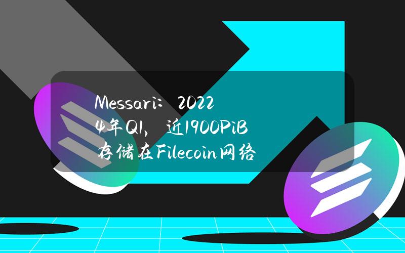 Messari：20224年Q1，近1900PiB存储在Filecoin网络上