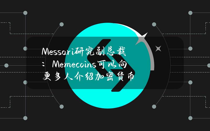 Messari研究副总裁：Memecoins可以向更多人介绍加密货币