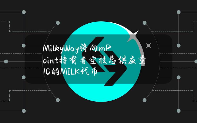 MilkyWay将向mPoint持有者空投总供应量10%的MILK代币