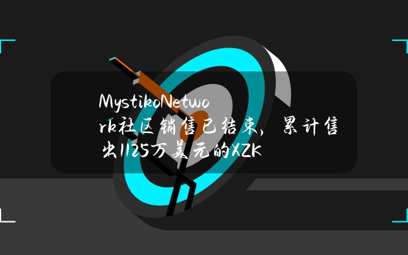 Mystiko.Network社区销售已结束，累计售出1125万美元的XZK