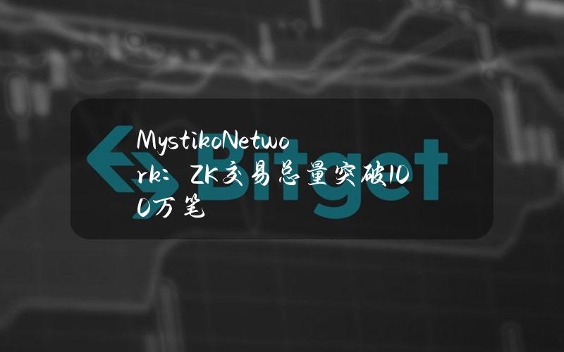 MystikoNetwork：ZK交易总量突破100万笔