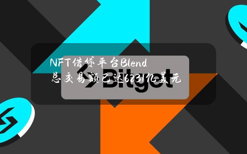 NFT借贷平台Blend总交易额已达62.31亿美元