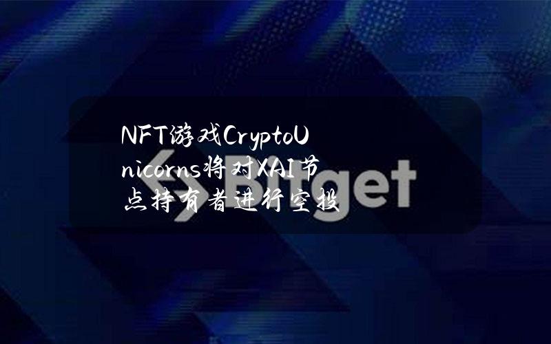 NFT游戏CryptoUnicorns将对XAI节点持有者进行空投